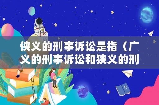 俠義的刑事訴訟是指（廣義的刑事訴訟和狹義的刑事訴訟）
