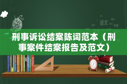 刑事訴訟結(jié)案陳詞范本（刑事案件結(jié)案報(bào)告及范文）