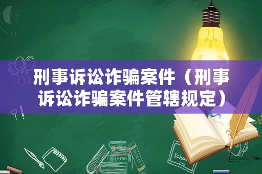 刑事訴訟詐騙案件（刑事訴訟詐騙案件管轄規定）