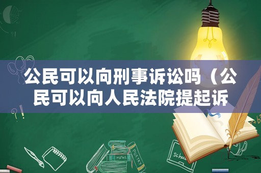 公民可以向刑事訴訟嗎（公民可以向人民法院提起訴訟的類型有）