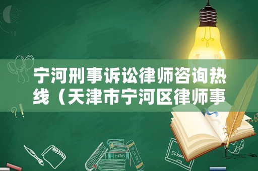 寧河刑事訴訟律師咨詢熱線（天津市寧河區律師事務所免費資詢）