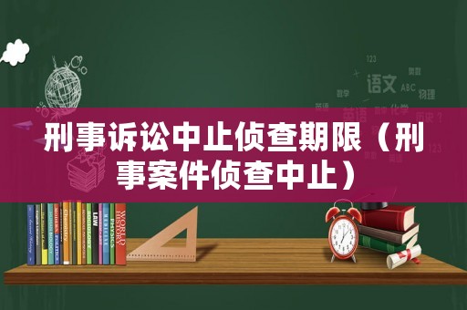 刑事訴訟中止偵查期限（刑事案件偵查中止）