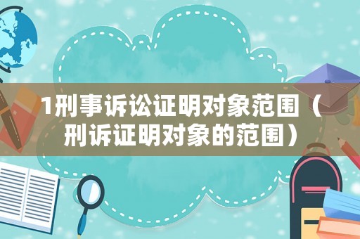 1刑事訴訟證明對象范圍（刑訴證明對象的范圍）