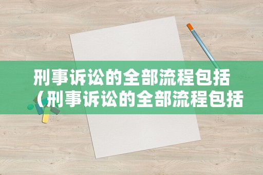 刑事訴訟的全部流程包括（刑事訴訟的全部流程包括哪些）