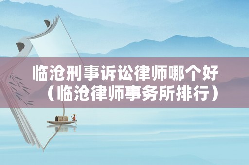 臨滄刑事訴訟律師哪個好（臨滄律師事務所排行）