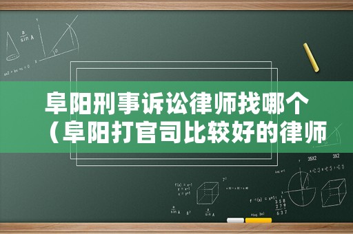 阜陽刑事訴訟律師找哪個（阜陽打官司比較好的律師事務所）
