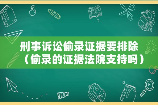 刑事訴訟偷錄證據(jù)要排除（偷錄的證據(jù)法院支持嗎）
