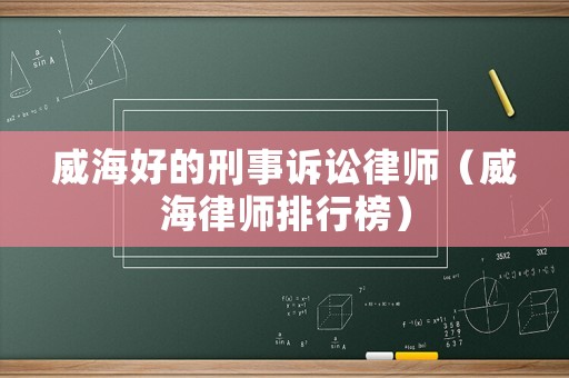 威海好的刑事訴訟律師（威海律師排行榜）