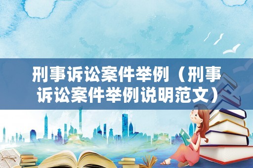 刑事訴訟案件舉例（刑事訴訟案件舉例說明范文）