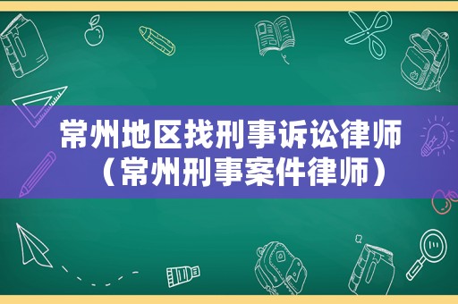 常州地區找刑事訴訟律師（常州刑事案件律師）