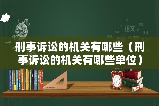 刑事訴訟的機關(guān)有哪些（刑事訴訟的機關(guān)有哪些單位）