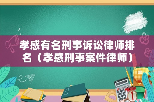 孝感有名刑事訴訟律師排名（孝感刑事案件律師）