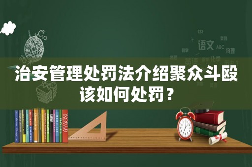 治安管理處罰法介紹聚眾斗毆該如何處罰？