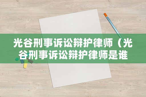 光谷刑事訴訟辯護律師（光谷刑事訴訟辯護律師是誰）