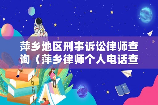 萍鄉地區刑事訴訟律師查詢（萍鄉律師個人電話查詢）