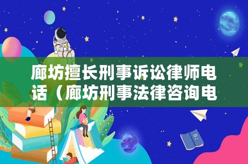廊坊擅長刑事訴訟律師電話（廊坊刑事法律咨詢電話）