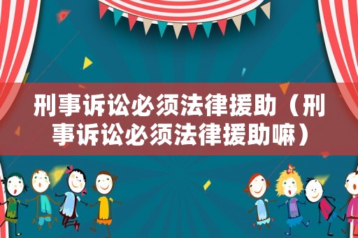 刑事訴訟必須法律援助（刑事訴訟必須法律援助嘛）