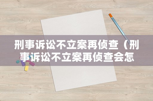 刑事訴訟不立案再偵查（刑事訴訟不立案再偵查會怎么樣）