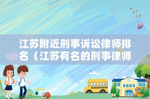 江蘇附近刑事訴訟律師排名（江蘇有名的刑事律師）