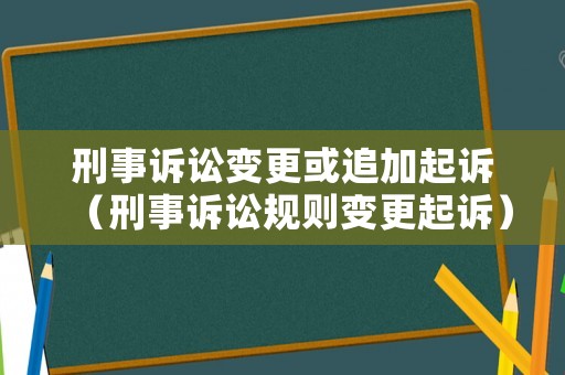 刑事訴訟變更或追加起訴（刑事訴訟規則變更起訴）