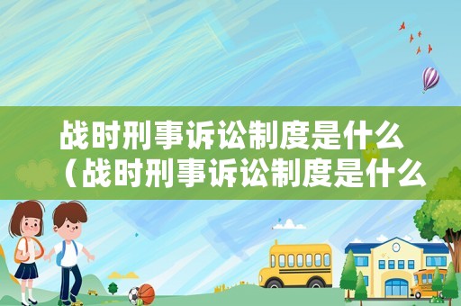 戰時刑事訴訟制度是什么（戰時刑事訴訟制度是什么）