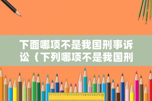 下面哪項不是我國刑事訴訟（下列哪項不是我國刑事）