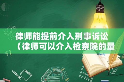 律師能提前介入刑事訴訟（律師可以介入檢察院的量刑建議嗎）
