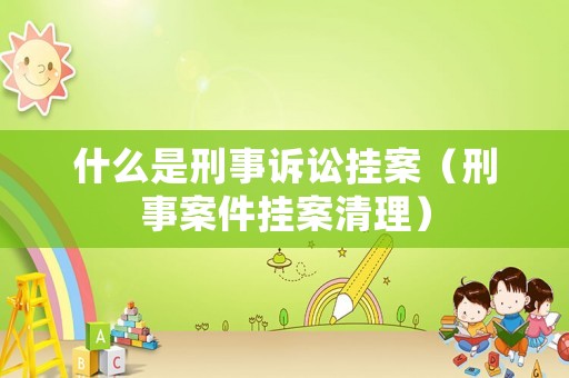 什么是刑事訴訟掛案（刑事案件掛案清理）