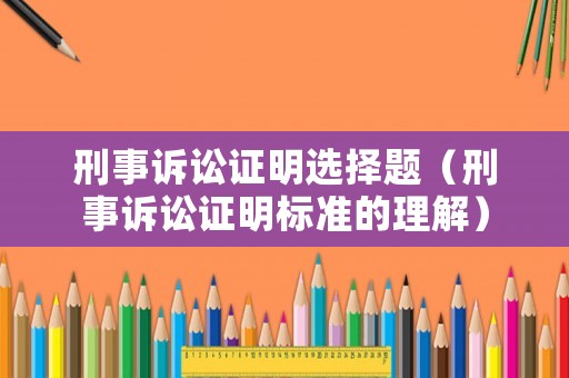 刑事訴訟證明選擇題（刑事訴訟證明標準的理解）