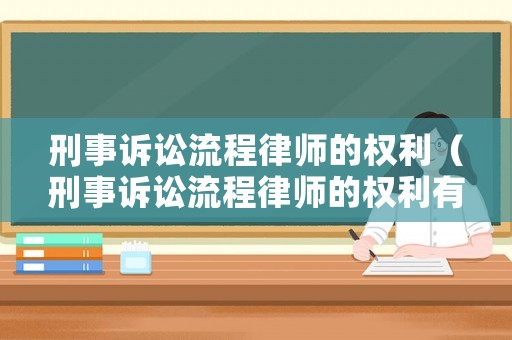 刑事訴訟流程律師的權利（刑事訴訟流程律師的權利有哪些）