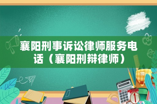 襄陽刑事訴訟律師服務電話（襄陽刑辯律師）