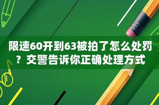 限速60開到63被拍了怎么處罰？交警告訴你正確處理方式