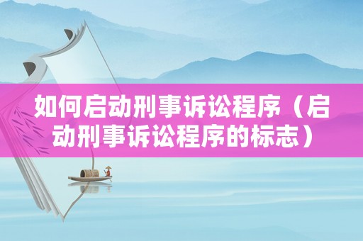 如何啟動刑事訴訟程序（啟動刑事訴訟程序的標志）