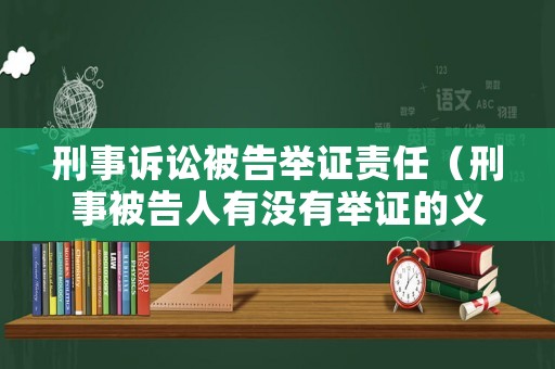 刑事訴訟被告舉證責任（刑事被告人有沒有舉證的義務）