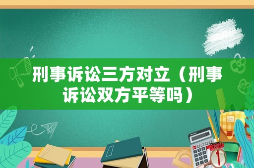 刑事訴訟三方對立（刑事訴訟雙方平等嗎）