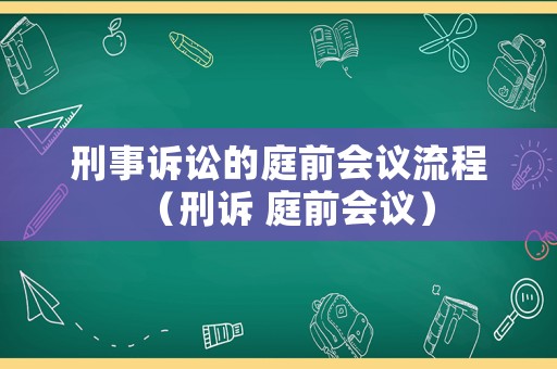 刑事訴訟的庭前會(huì)議流程（刑訴 庭前會(huì)議）