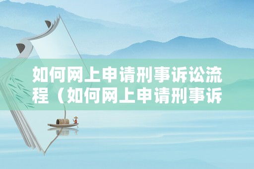 如何網上申請刑事訴訟流程（如何網上申請刑事訴訟流程）