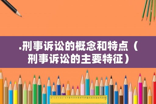 .刑事訴訟的概念和特點（刑事訴訟的主要特征）