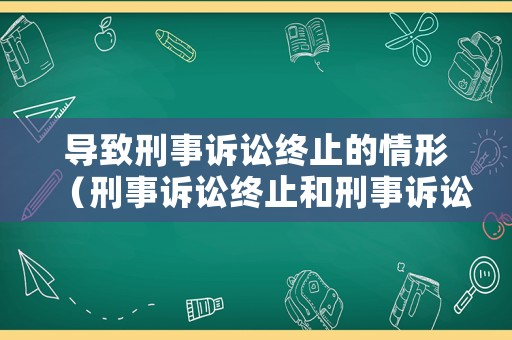 導致刑事訴訟終止的情形（刑事訴訟終止和刑事訴訟中止）