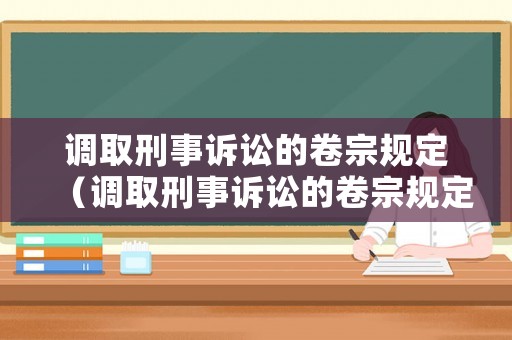 調取刑事訴訟的卷宗規定（調取刑事訴訟的卷宗規定有哪些）