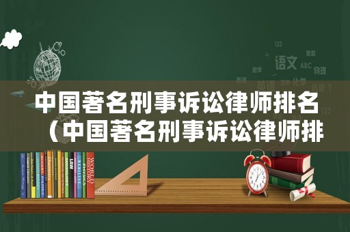 中國著名刑事訴訟律師排名（中國著名刑事訴訟律師排名第一）