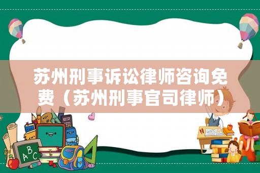 蘇州刑事訴訟律師咨詢免費(fèi)（蘇州刑事官司律師）