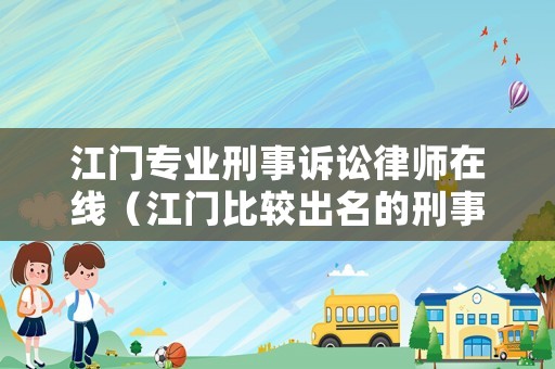 江門專業(yè)刑事訴訟律師在線（江門比較出名的刑事律師）