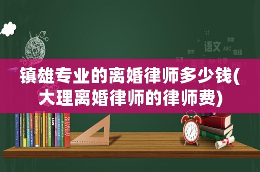 鎮雄專業的離婚律師多少錢(大理離婚律師的律師費)