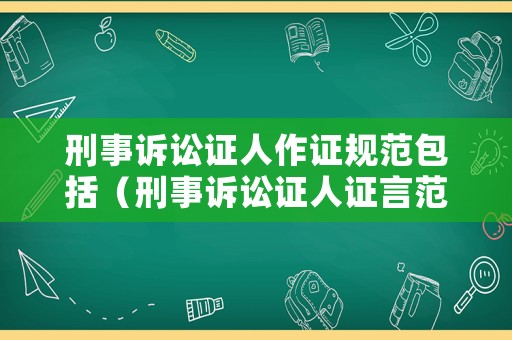 刑事訴訟證人作證規范包括（刑事訴訟證人證言范本）