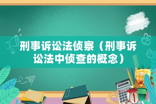 刑事訴訟法偵察（刑事訴訟法中偵查的概念）