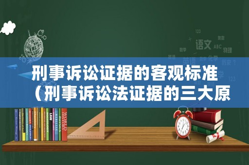 刑事訴訟證據的客觀標準（刑事訴訟法證據的三大原則）
