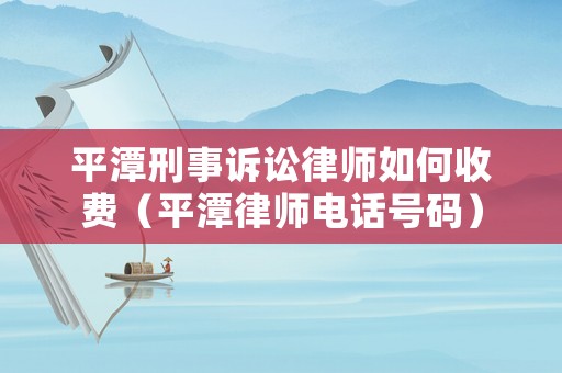 平潭刑事訴訟律師如何收費（平潭律師電話號碼）