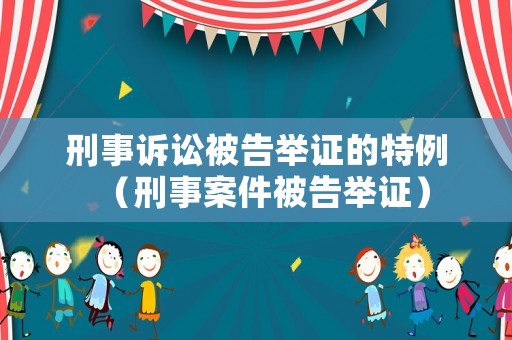 刑事訴訟被告舉證的特例（刑事案件被告舉證）