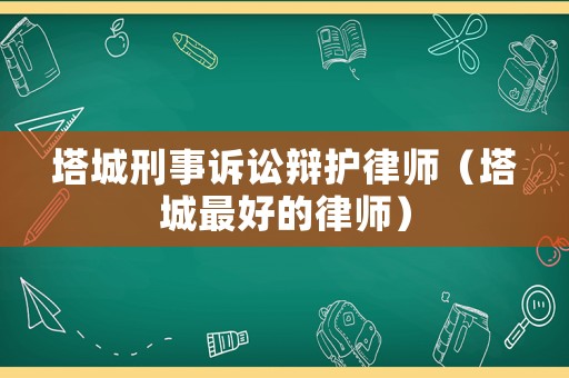 塔城刑事訴訟辯護律師（塔城最好的律師）
